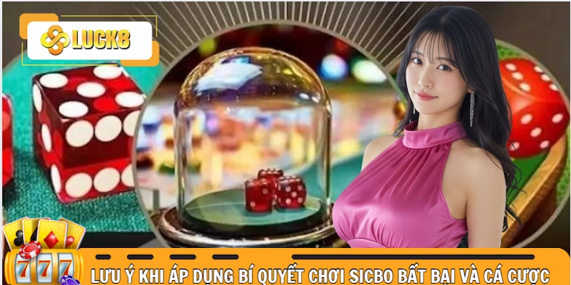 Tổng hợp những lưu ý khi áp dụng bí quyết chơi Sicbo bất bại và cá cược